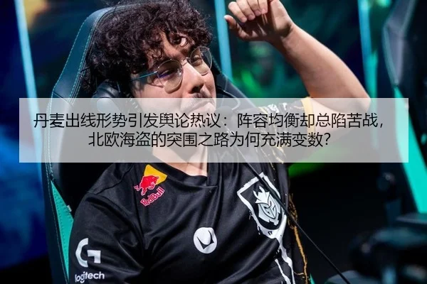 丹麦出线形势引发舆论热议：阵容均衡却总陷苦战，北欧海盗的突围之路为何充满变数？